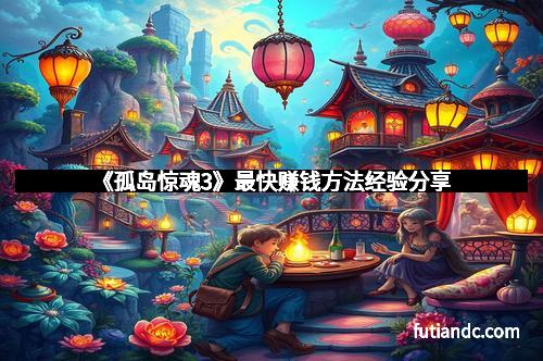 《孤岛惊魂3》最快赚钱方法经验分享